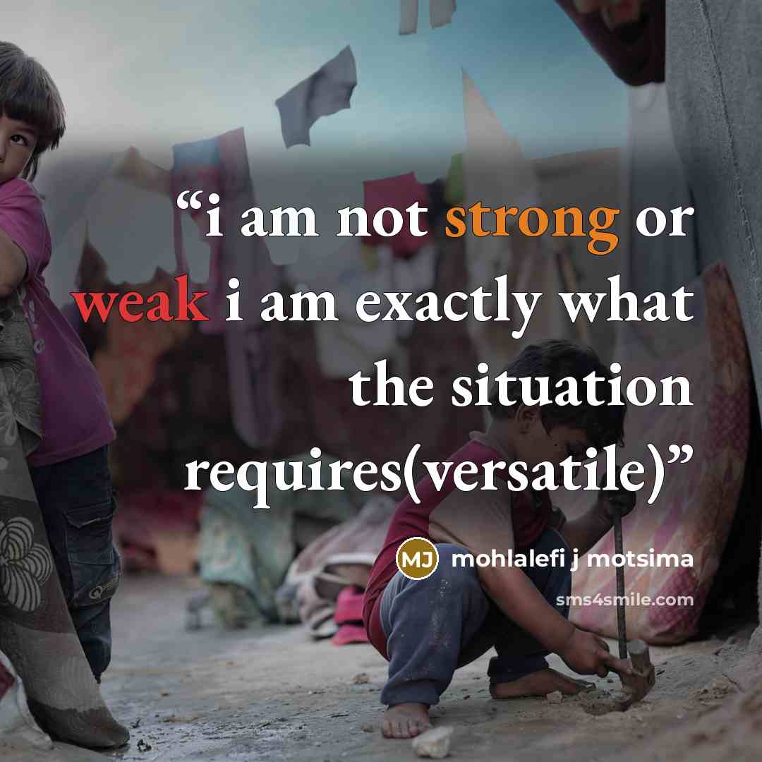 “i am not strong or weak i am exactly what the situation requires(versatile)” quote by Mohlalefi j motsima