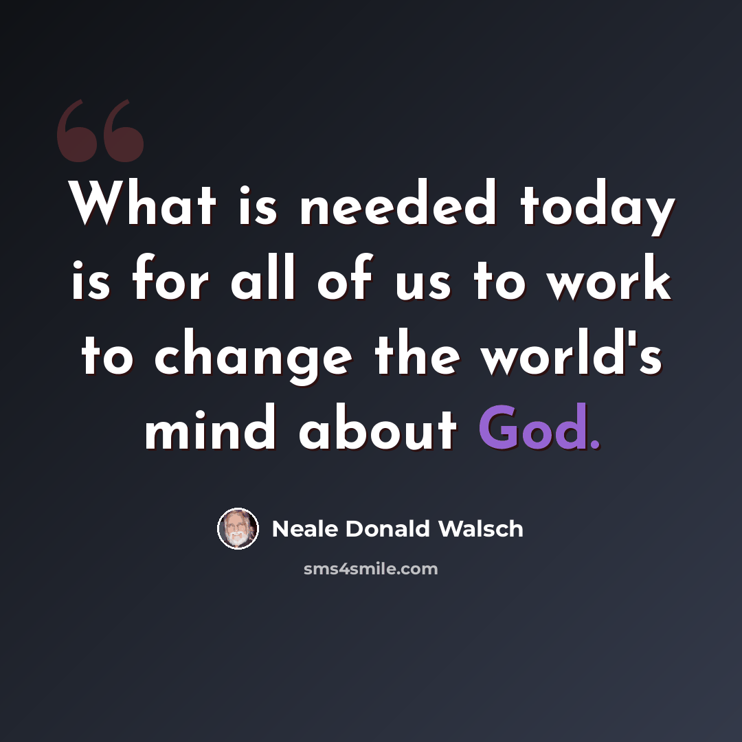 “What is needed today is for all of us to work to change the world's mind about God.” quote by Neale Donald Walsch