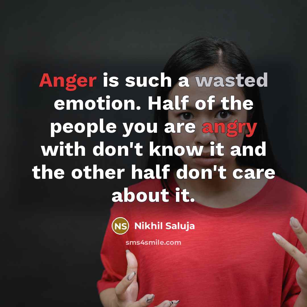“Anger is such a wasted emotion. Half of the people you are angry with don't know it and the other half don't care about it.” quote by Nikhil Saluja