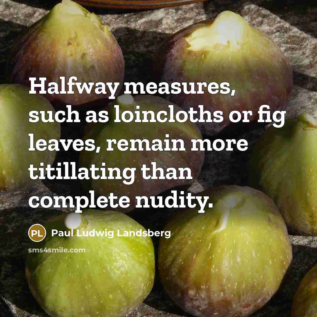 “Halfway measures, such as loincloths or fig leaves, remain more titillating than complete nudity.” quote by Paul Ludwig Landsberg