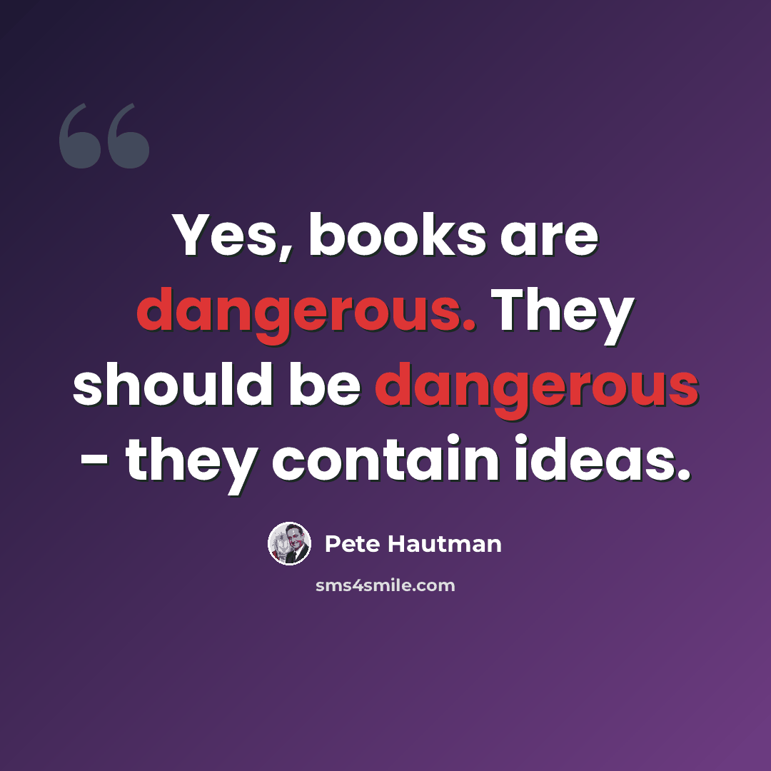 “Yes, books are dangerous. They should be dangerous - they contain ideas.” quote by Pete Hautman