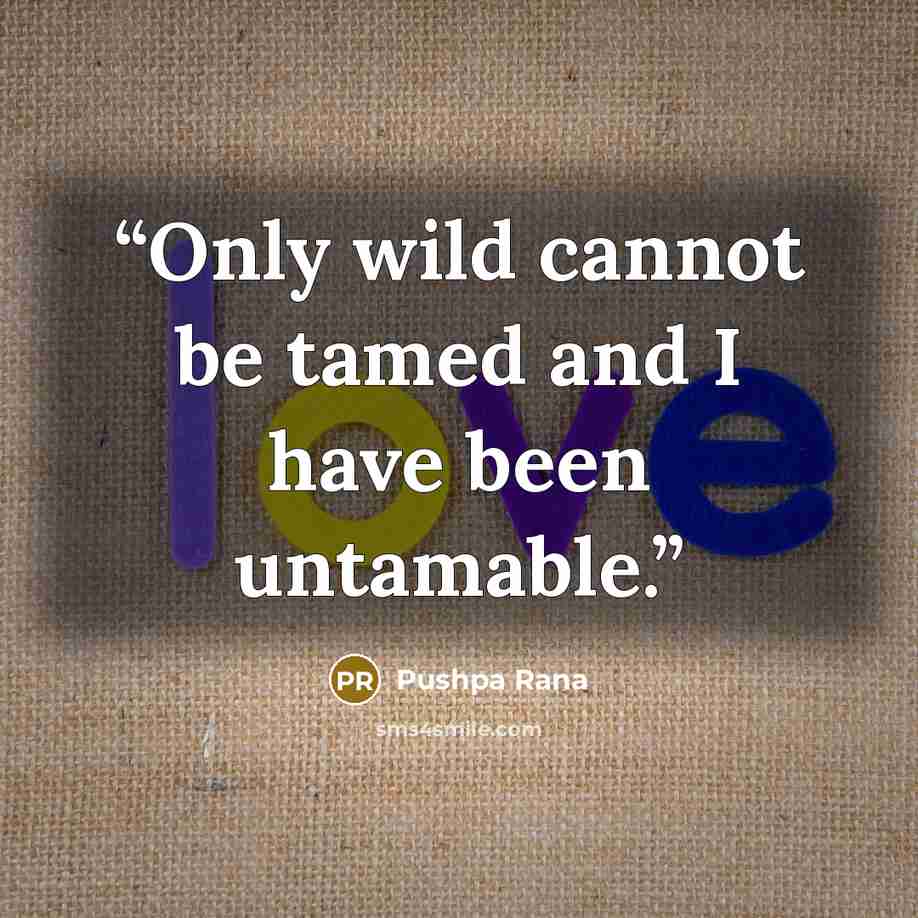 “Only wild cannot be tamed and I have been untamable.” quote by Pushpa Rana