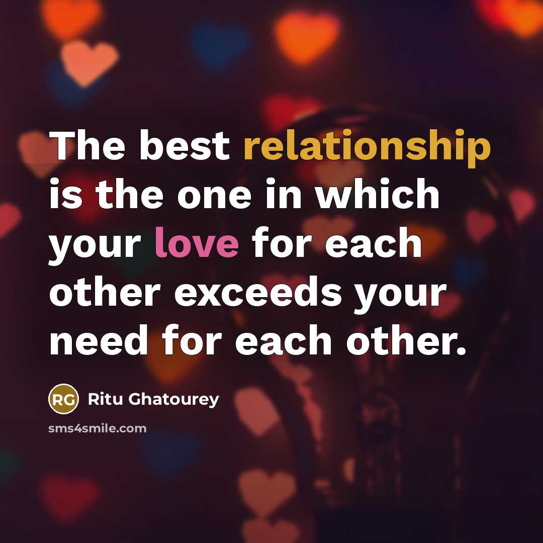 “The best relationship is the one in which your love for each other exceeds your need for each other.” quote by Ritu Ghatourey