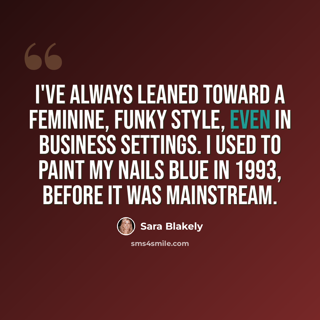 “I've always leaned toward a feminine, funky style, even in business settings. I used to paint my nails blue in 1993, before it was mainstream.” quote by Sara Blakely