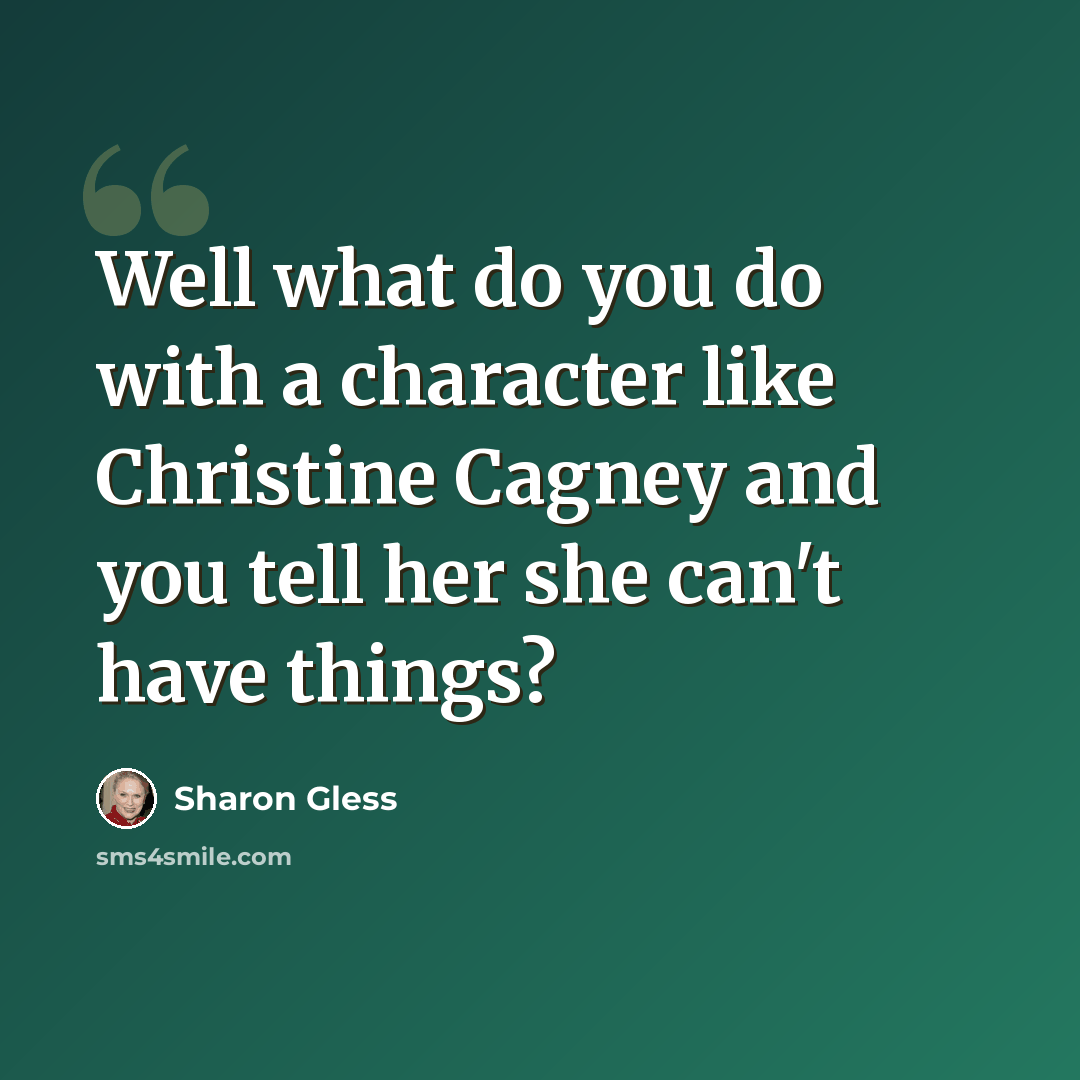 “Well what do you do with a character like Christine Cagney and you tell her she can't have things?” quote by Sharon Gless
