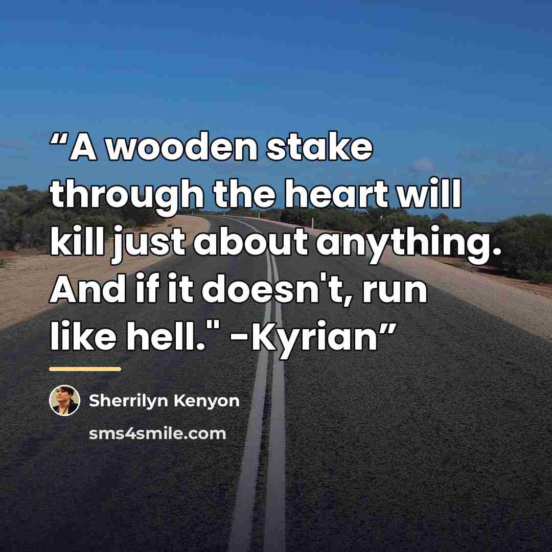 “A wooden stake through the heart will kill just about anything. And if it doesn't, run like hell." -Kyrian” quote by Sherrilyn Kenyon