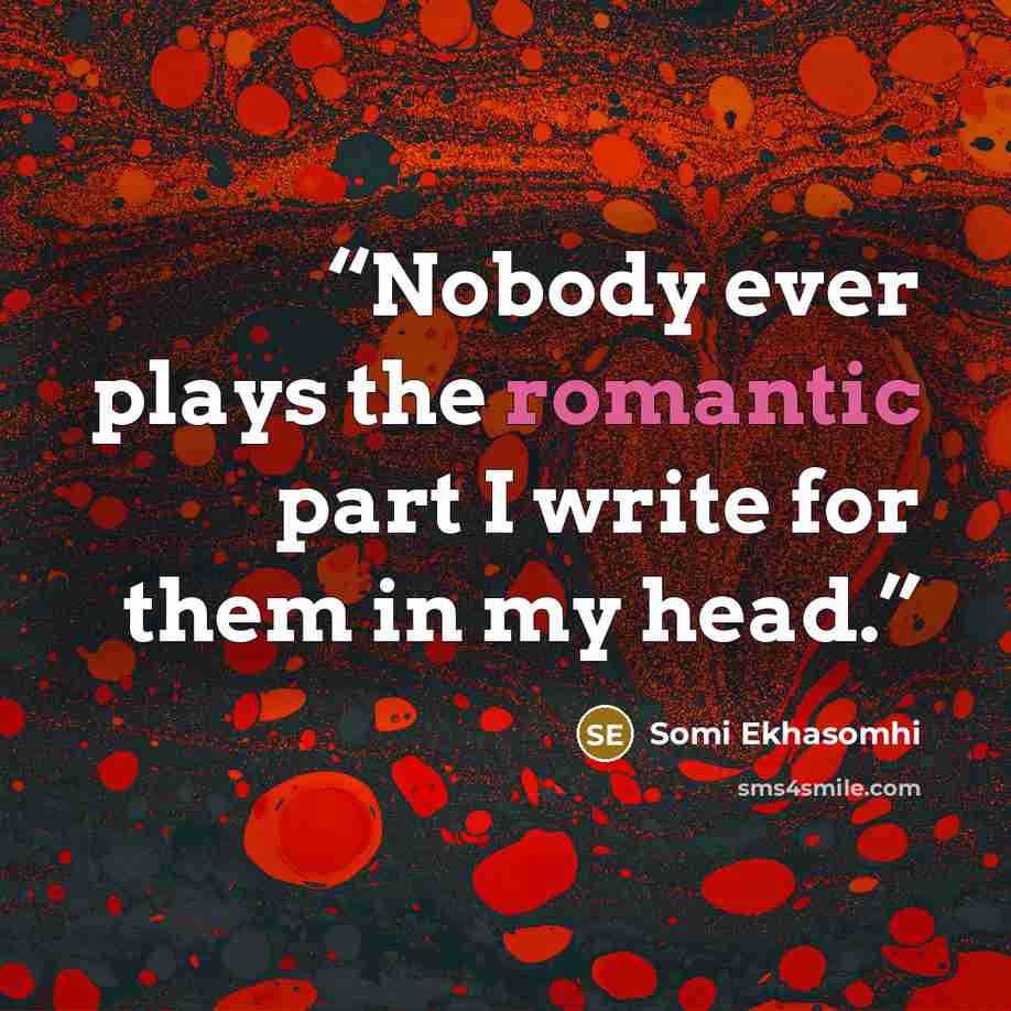 “Nobody ever plays the romantic part I write for them in my head.” quote by Somi Ekhasomhi