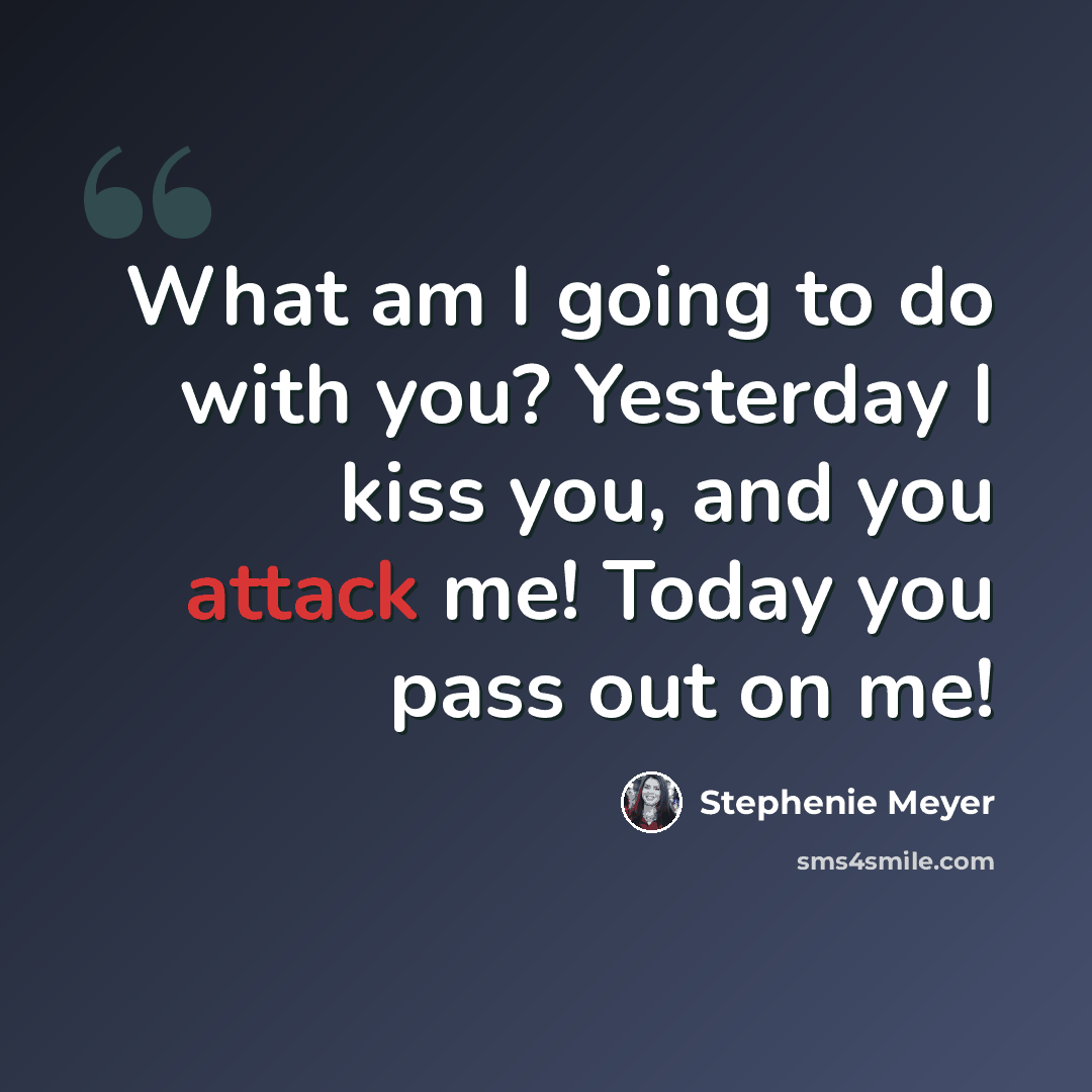 “What am I going to do with you? Yesterday I kiss you, and you attack me! Today you pass out on me!” quote by Stephenie Meyer