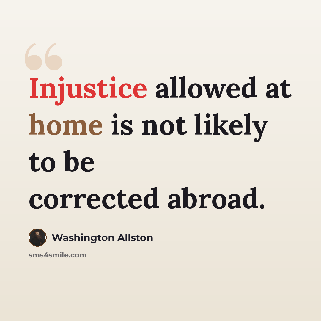 “Injustice allowed at home is not likely to be corrected abroad.” quote by Washington Allston
