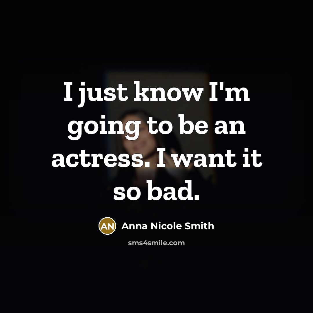 “I just know I'm going to be an actress. I want it so bad.” quote by Anna Nicole Smith