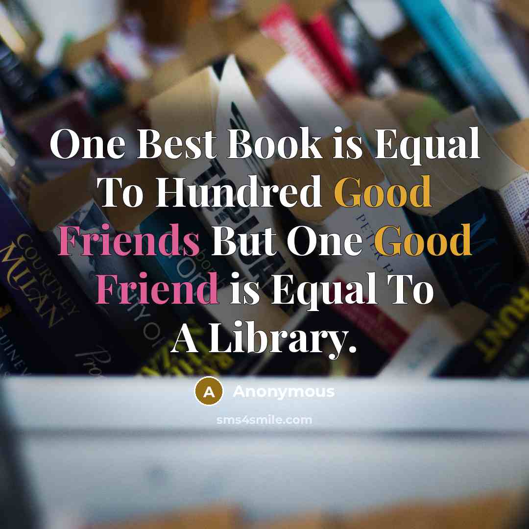 “One Best Book is Equal To Hundred Good Friends But One Good Friend is Equal To A Library.” quote by Anonymous