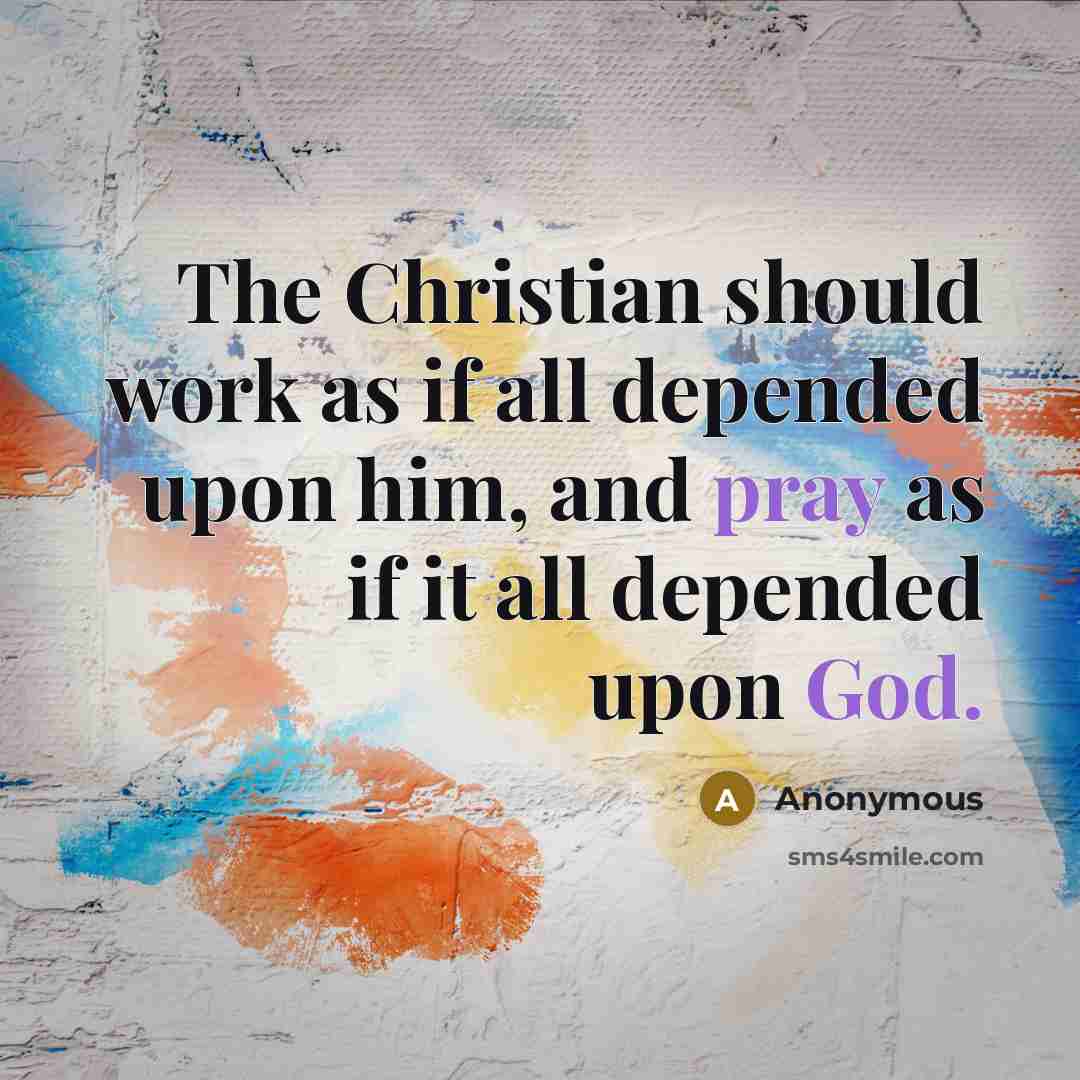 “The Christian should work as if all depended upon him, and pray as if it all depended upon God.” quote by Anonymous