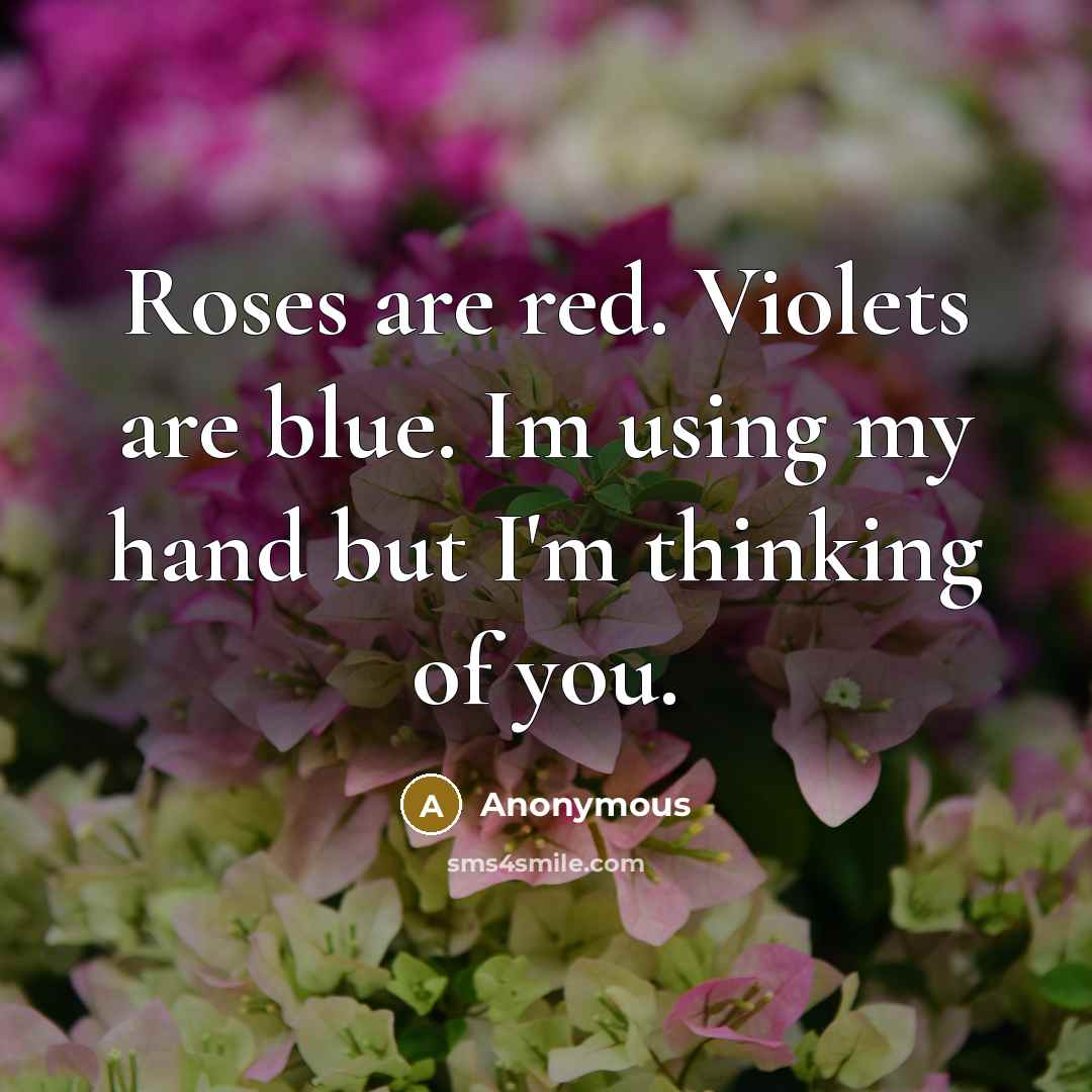 “Roses are red. Violets are blue. Im using my hand but I'm thinking of you.” quote by Anonymous