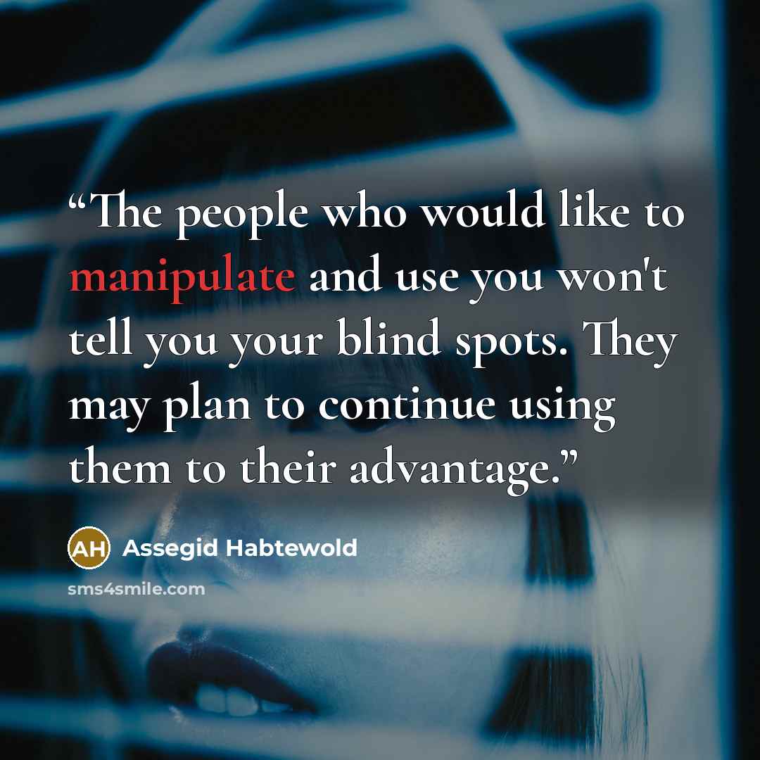 “The people who would like to manipulate and use you won't tell you your blind spots. They may plan to continue using them to their advantage.” quote by Assegid Habtewold
