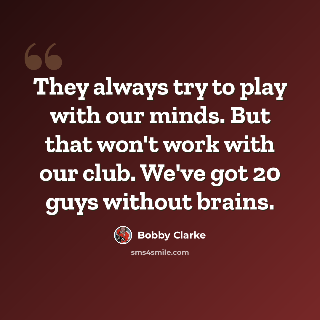 “They always try to play with our minds. But that won't work with our club. We've got 20 guys without brains.” quote by Bobby Clarke