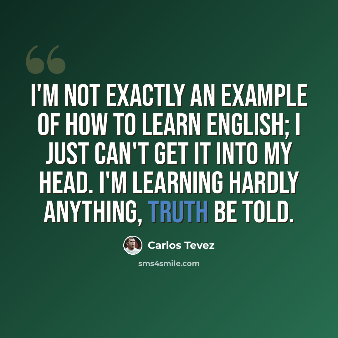 “I'm not exactly an example of how to learn English; I just can't get it into my head. I'm learning hardly anything, truth be told.” quote by Carlos Tevez