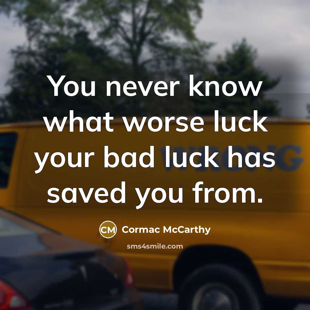 “You never know what worse luck your bad luck has saved you from.” quote by Cormac McCarthy