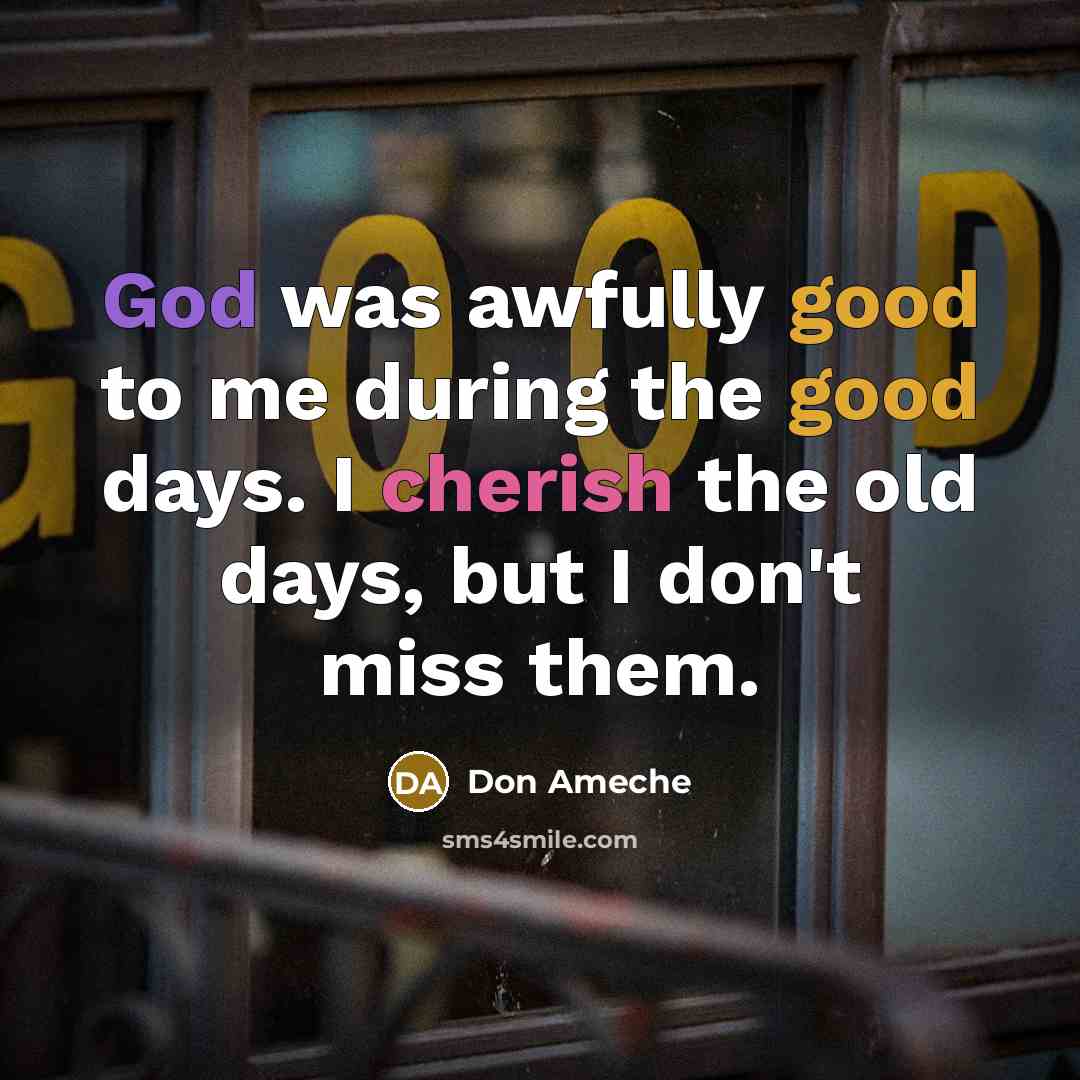 “God was awfully good to me during the good days. I cherish the old days, but I don't miss them.” quote by Don Ameche