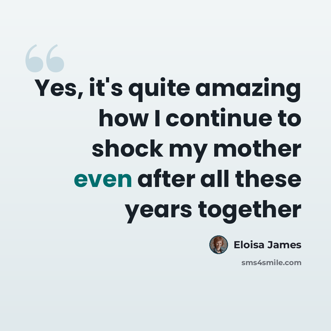 “Yes, it's quite amazing how I continue to shock my mother even after all these years together” quote by Eloisa James