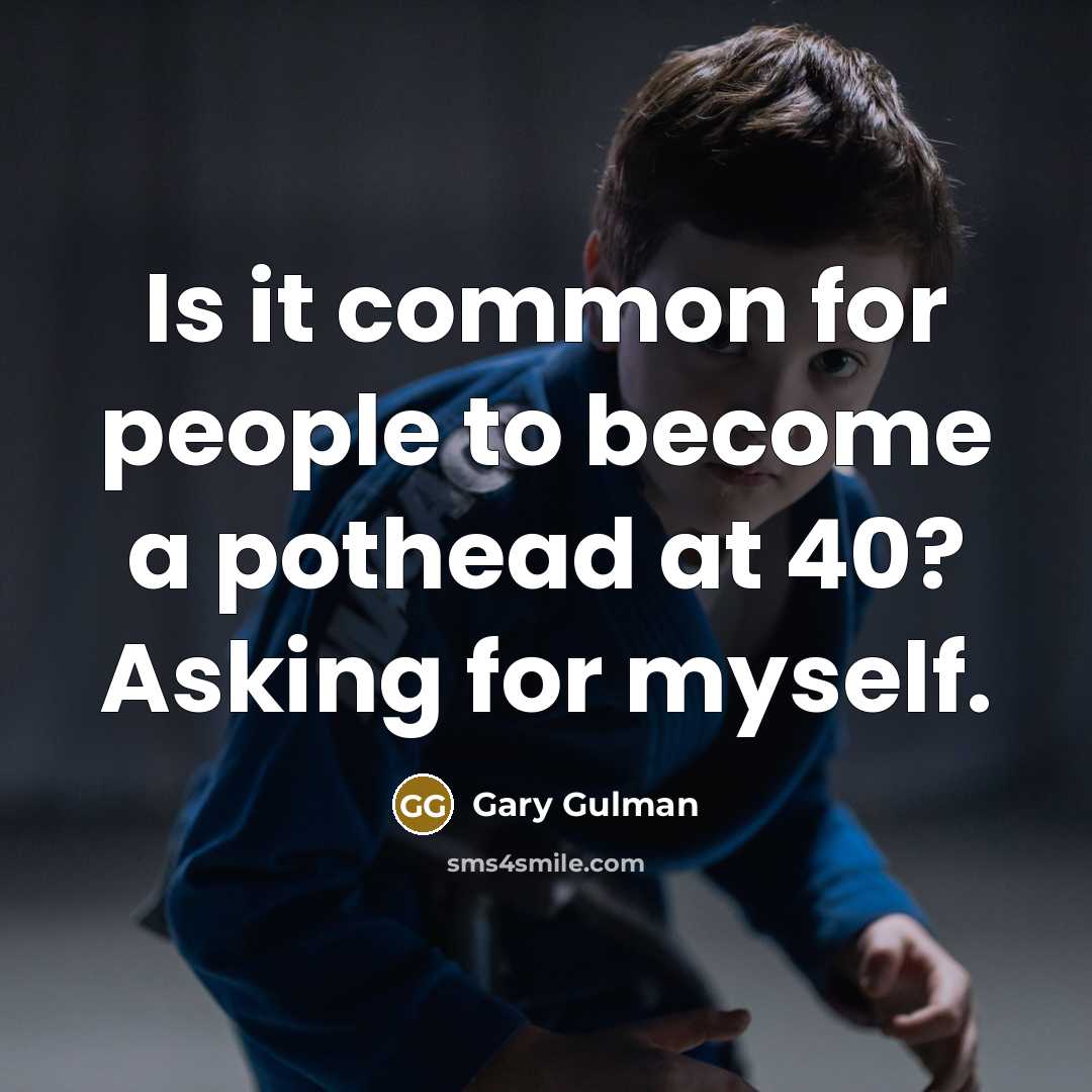 “Is it common for people to become a pothead at 40? Asking for myself.” quote by Gary Gulman