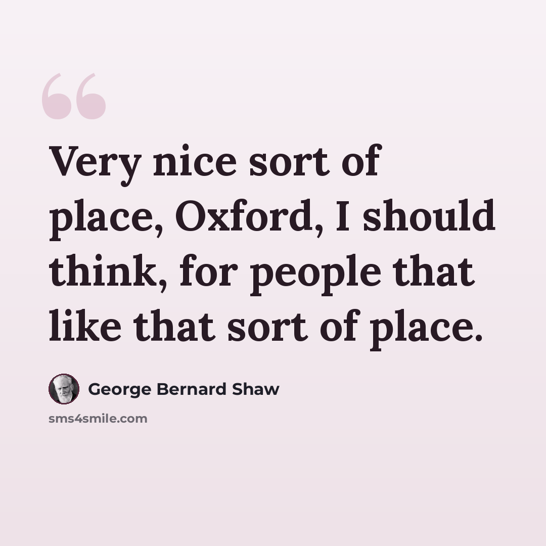 “Very nice sort of place, Oxford, I should think, for people that like that sort of place.” quote by George Bernard Shaw