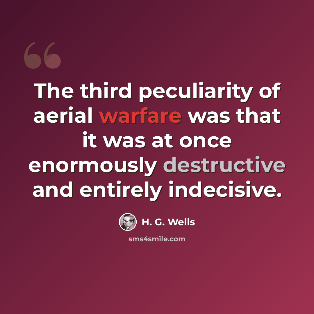 “The third peculiarity of aerial warfare was that it was at once enormously destructive and entirely indecisive.” quote by H. G. Wells