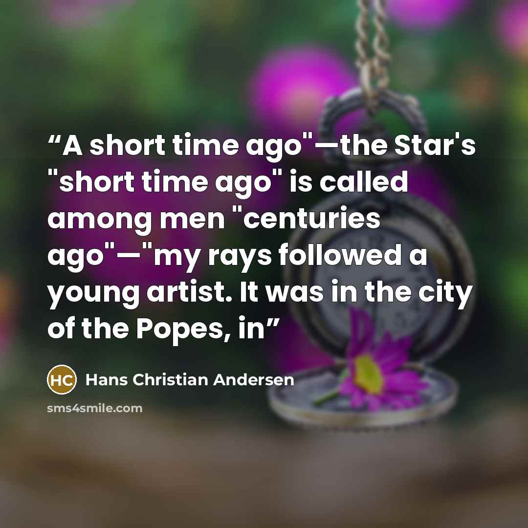 “A short time ago"—the Star's "short time ago" is called among men "centuries ago"—"my rays followed a young artist. It was in the city of the Popes, in” quote by Hans Christian Andersen