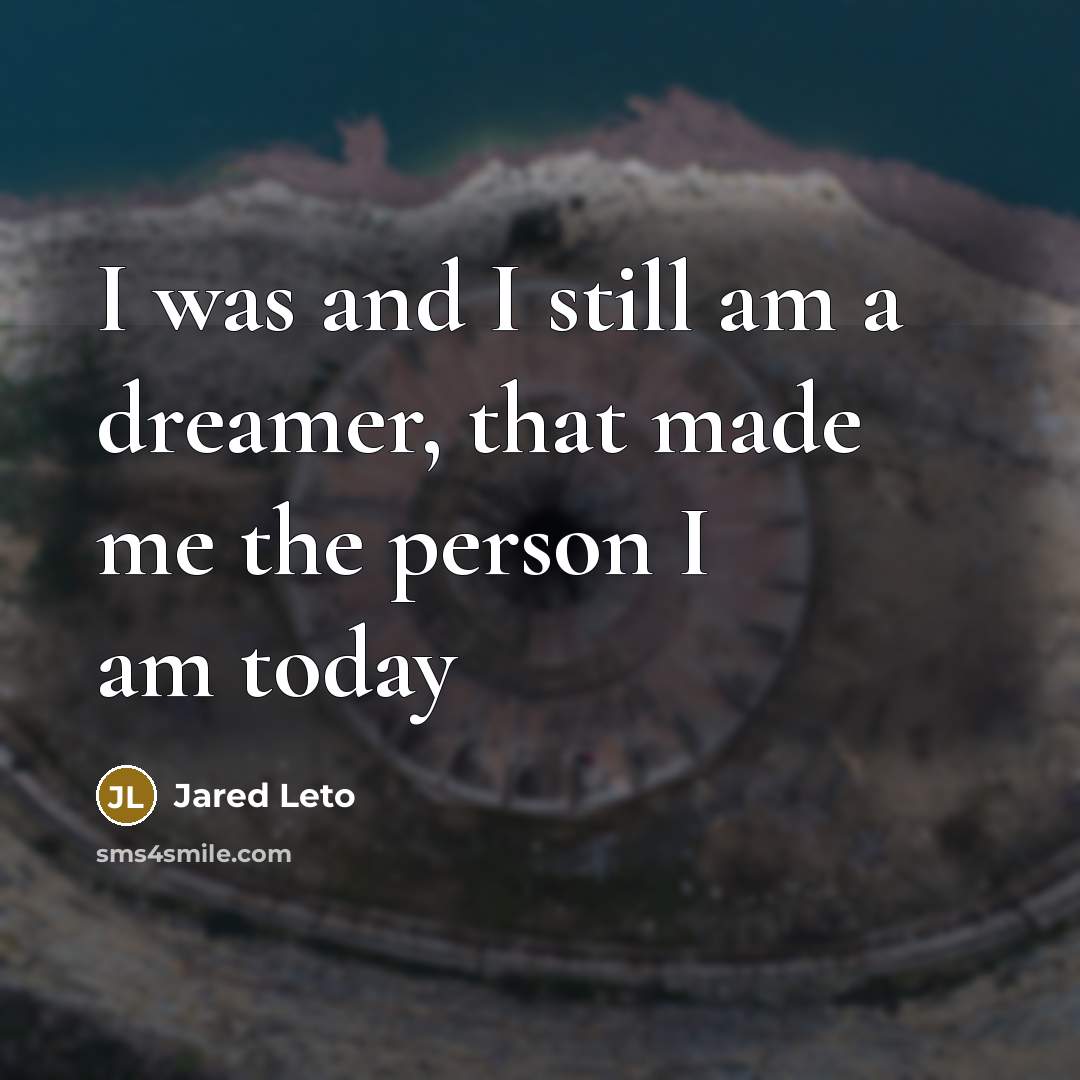 “I was and I still am a dreamer, that made me the person I am today” quote by Jared Leto