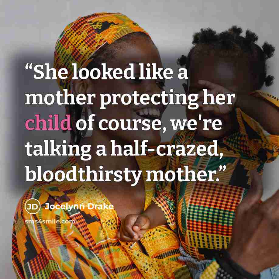 “She looked like a mother protecting her child of course, we're talking a half-crazed, bloodthirsty mother.” quote by Jocelynn Drake