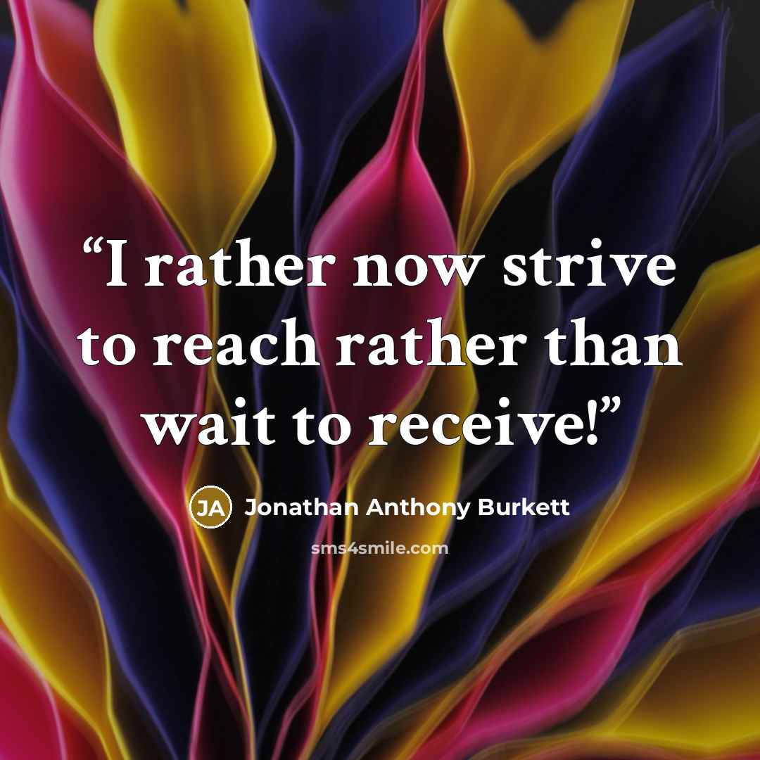 “I rather now strive to reach rather than wait to receive!” quote by Jonathan Anthony Burkett