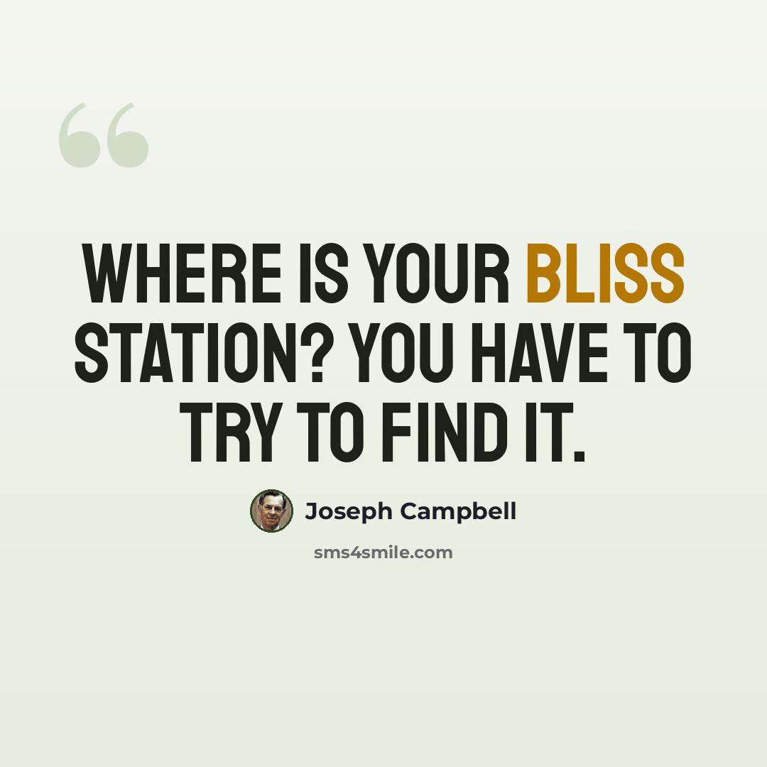“Where is your bliss station? You have to try to find it.” quote by Joseph Campbell