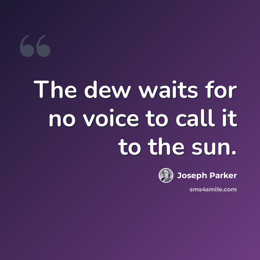 “The dew waits for no voice to call it to the sun.” quote by Joseph Parker