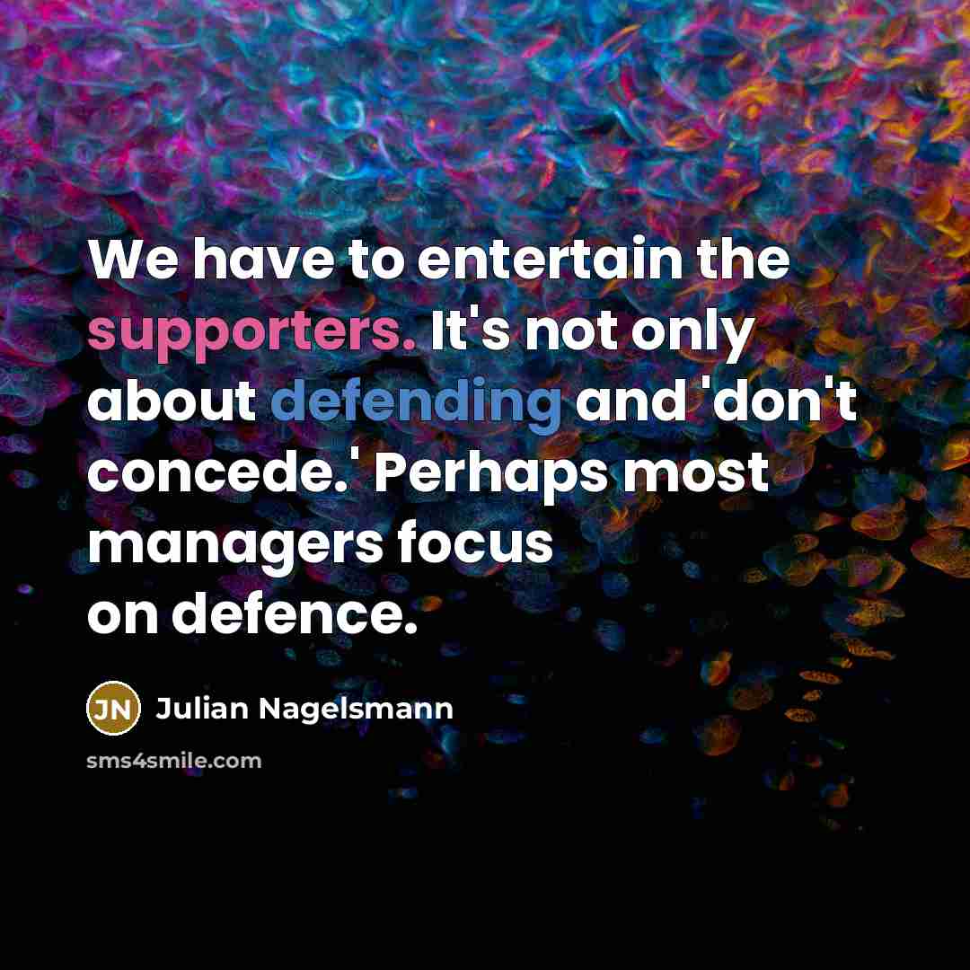 “We have to entertain the supporters. It's not only about defending and 'don't concede.' Perhaps most managers focus on defence.” quote by Julian Nagelsmann