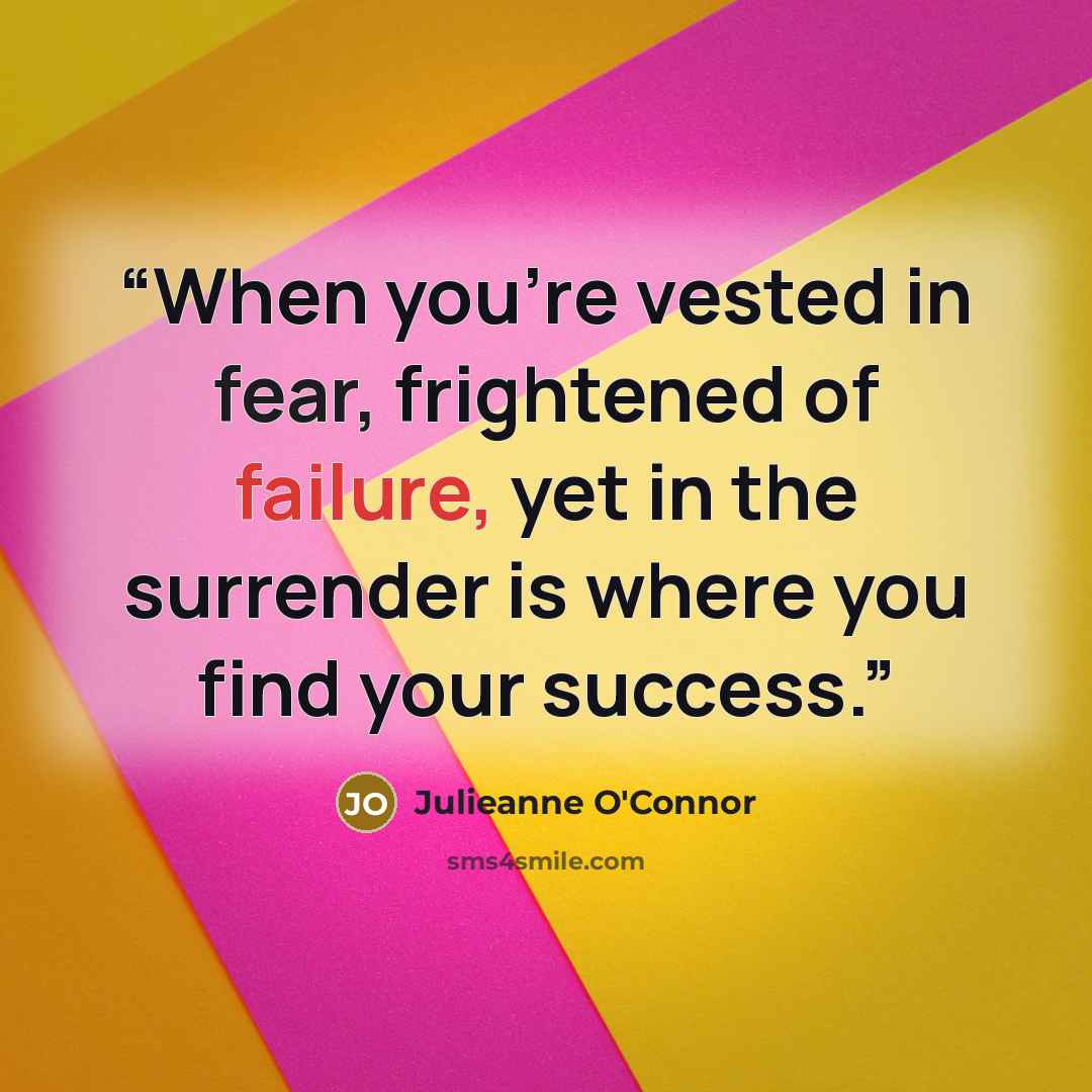 “When you're vested in fear, frightened of failure, yet in the surrender is where you find your success.” quote by Julieanne O'Connor