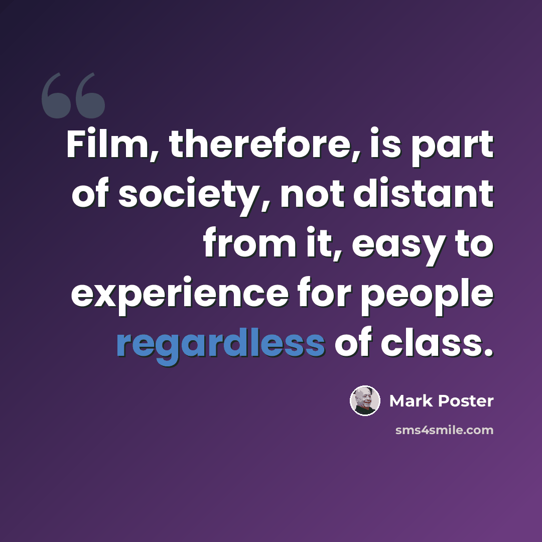 “Film, therefore, is part of society, not distant from it, easy to experience for people regardless of class.” quote by Mark Poster