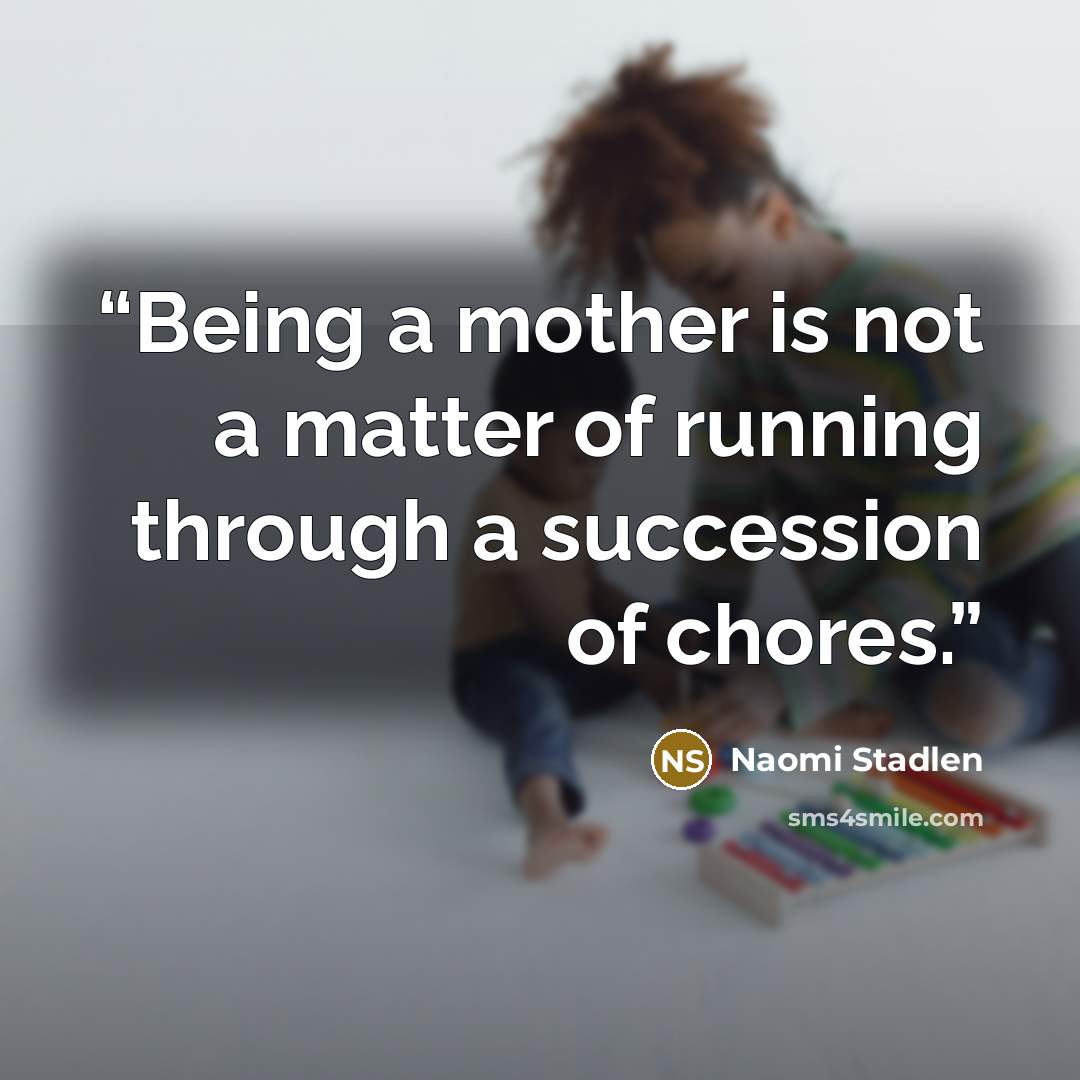 “Being a mother is not a matter of running through a succession of chores.” quote by Naomi Stadlen