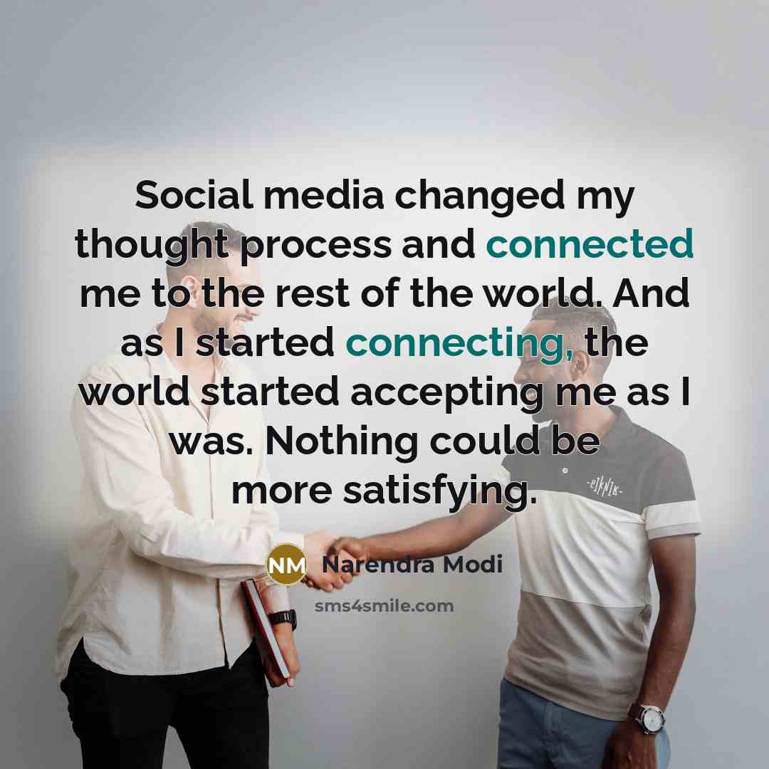 “Social media changed my thought process and connected me to the rest of the world. And as I started connecting, the world started accepting me as I was. Nothing could be more satisfying.” quote by Narendra Modi