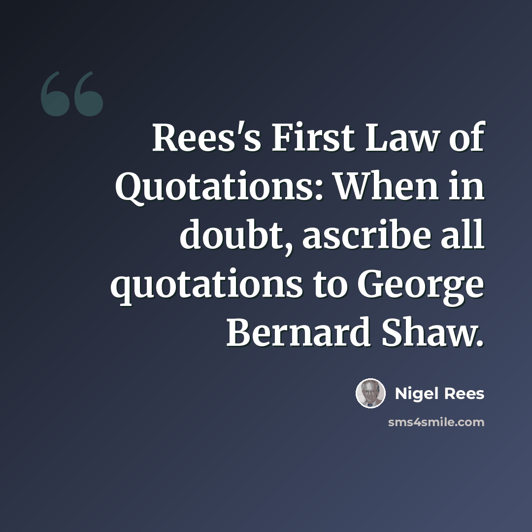 “Rees's First Law of Quotations: When in doubt, ascribe all quotations to George Bernard Shaw.” quote by Nigel Rees