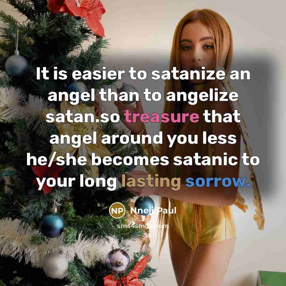 “It is easier to satanize an angel than to angelize satan.so treasure that angel around you less he/she becomes satanic to your long lasting sorrow.” quote by Nneji Paul