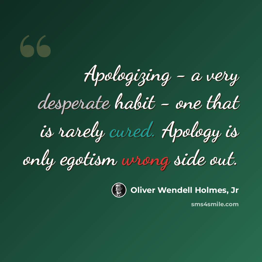 “Apologizing - a very desperate habit - one that is rarely cured. Apology is only egotism wrong side out.” quote by Oliver Wendell Holmes, Jr