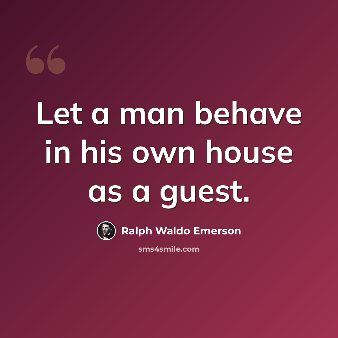 “Let a man behave in his own house as a guest.” quote by Ralph Waldo Emerson