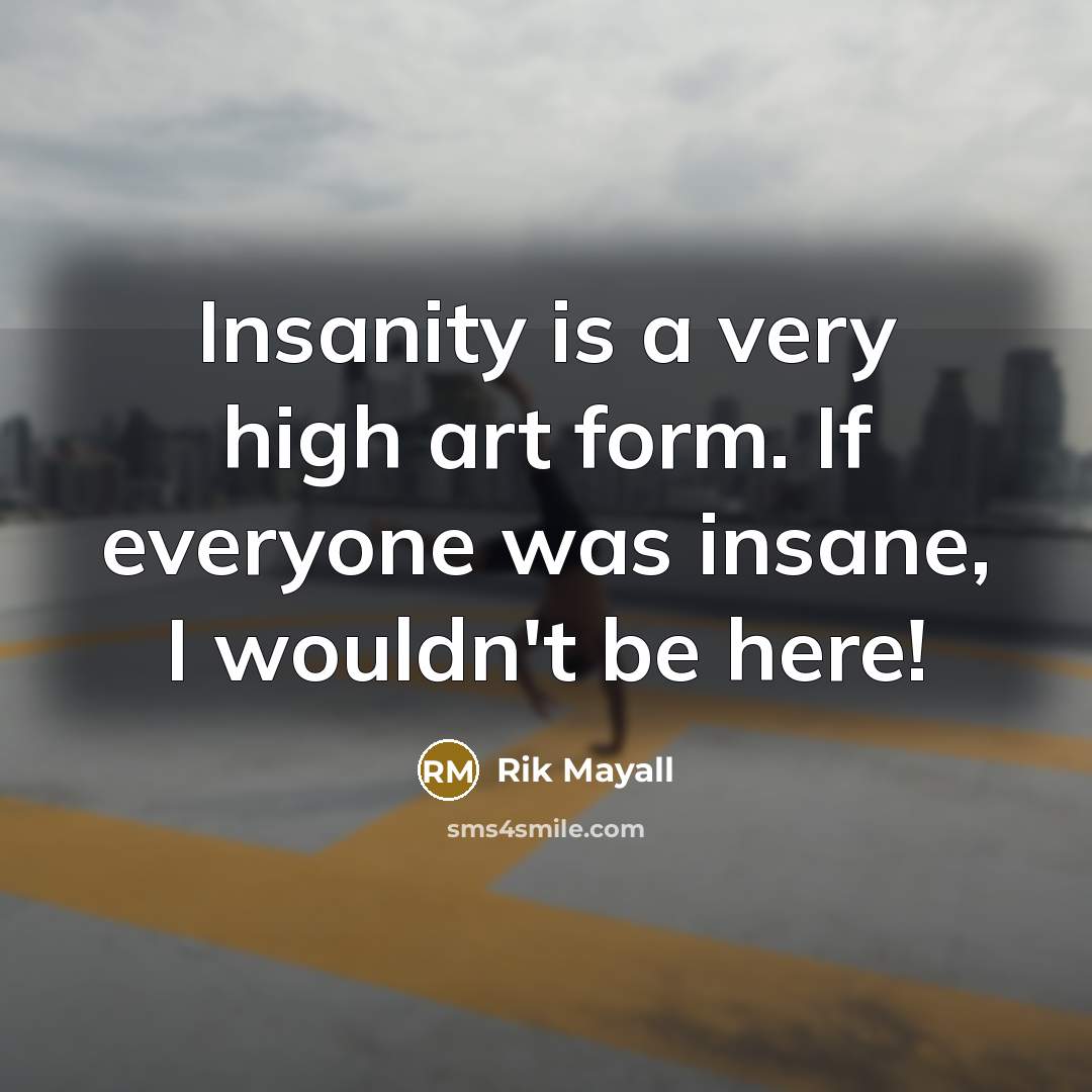 “Insanity is a very high art form. If everyone was insane, I wouldn't be here!” quote by Rik Mayall