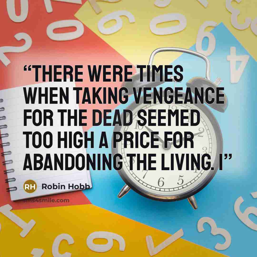 “There were times when taking vengeance for the dead seemed too high a price for abandoning the living. I” quote by Robin Hobb