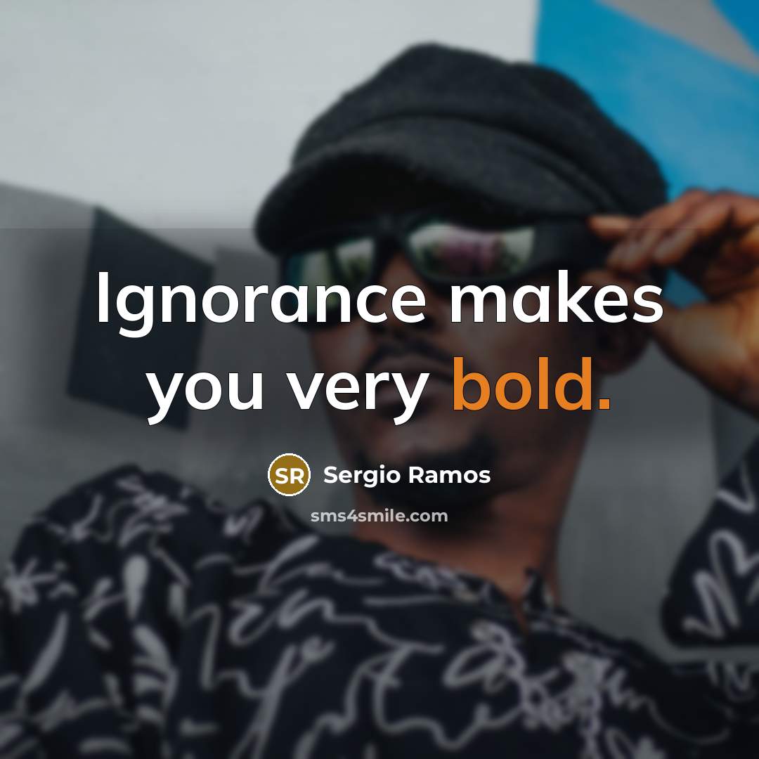 “Ignorance makes you very bold.” quote by Sergio Ramos