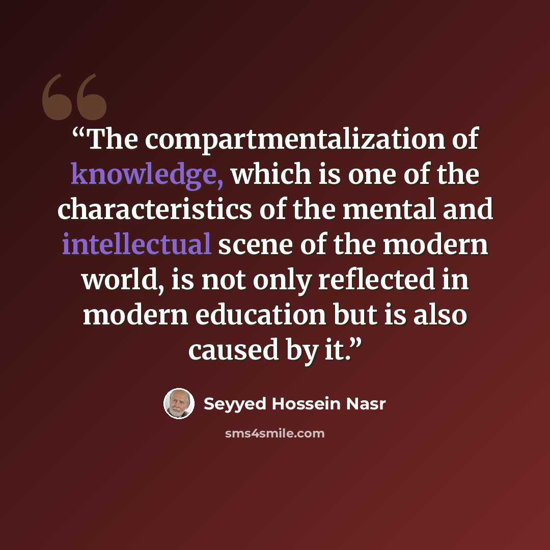 “The compartmentalization of knowledge, which is one of the characteristics of the mental and intellectual scene of the modern world, is not only reflected in modern education but is also caused by it.” quote by Seyyed Hossein Nasr