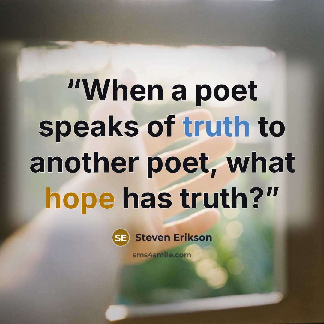“When a poet speaks of truth to another poet, what hope has truth?” quote by Steven Erikson