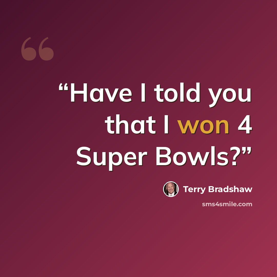 “Have I told you that I won 4 Super Bowls?” quote by Terry Bradshaw