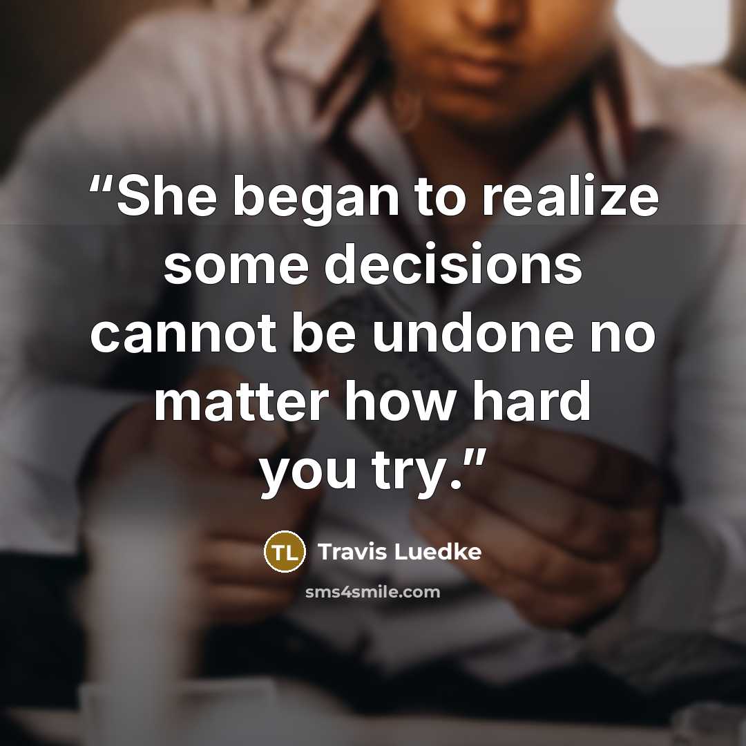 “She began to realize some decisions cannot be undone no matter how hard you try.” quote by Travis Luedke