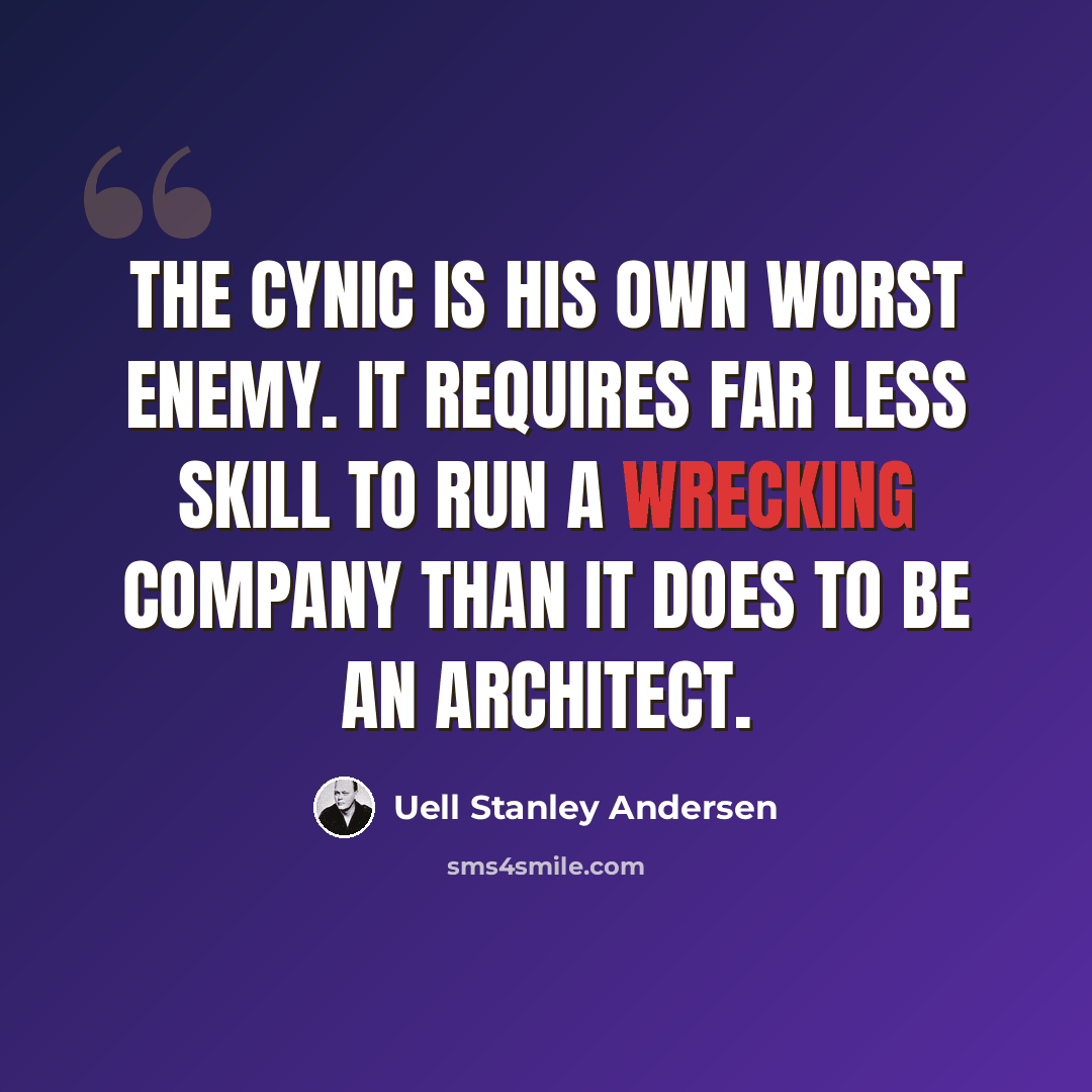 “The cynic is his own worst enemy. It requires far less skill to run a wrecking company than it does to be an architect.” quote by Uell Stanley Andersen