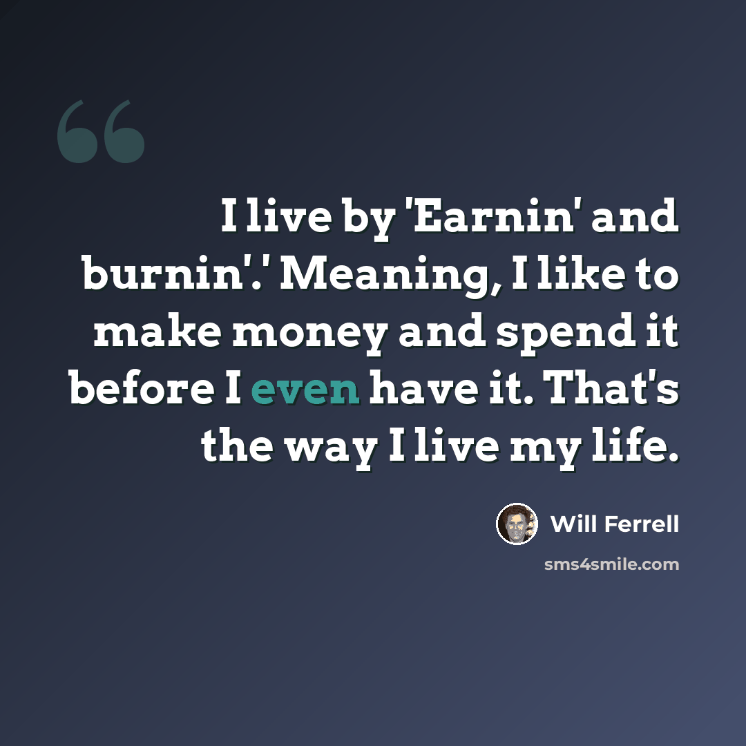 “I live by 'Earnin' and burnin'.' Meaning, I like to make money and spend it before I even have it. That's the way I live my life.” quote by Will Ferrell